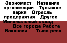 Экономист › Название организации ­ Тульские парки › Отрасль предприятия ­ Другое › Минимальный оклад ­ 20 000 - Все города Работа » Вакансии   . Тыва респ.